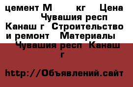 цемент М400- 40кг. › Цена ­ 210 - Чувашия респ., Канаш г. Строительство и ремонт » Материалы   . Чувашия респ.,Канаш г.